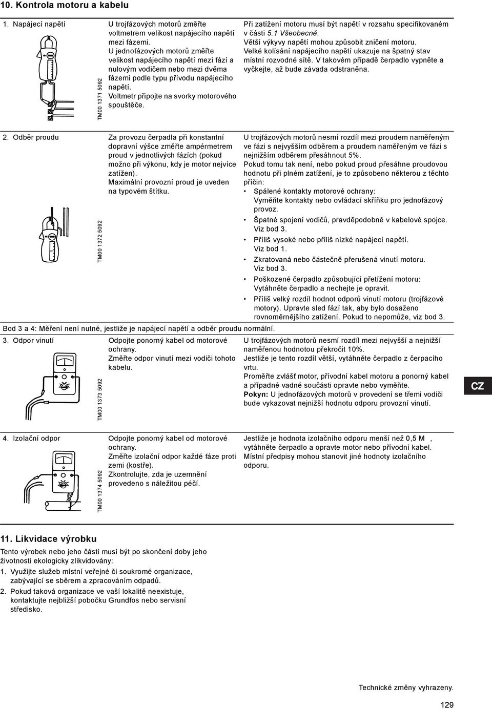 TM00 1371 5092 Při zatížení motoru musí být napětí v rozsahu specifikovaném v části 5.1 Všeobecně. Větší výkyvy napětí mohou způsobit zničení motoru.