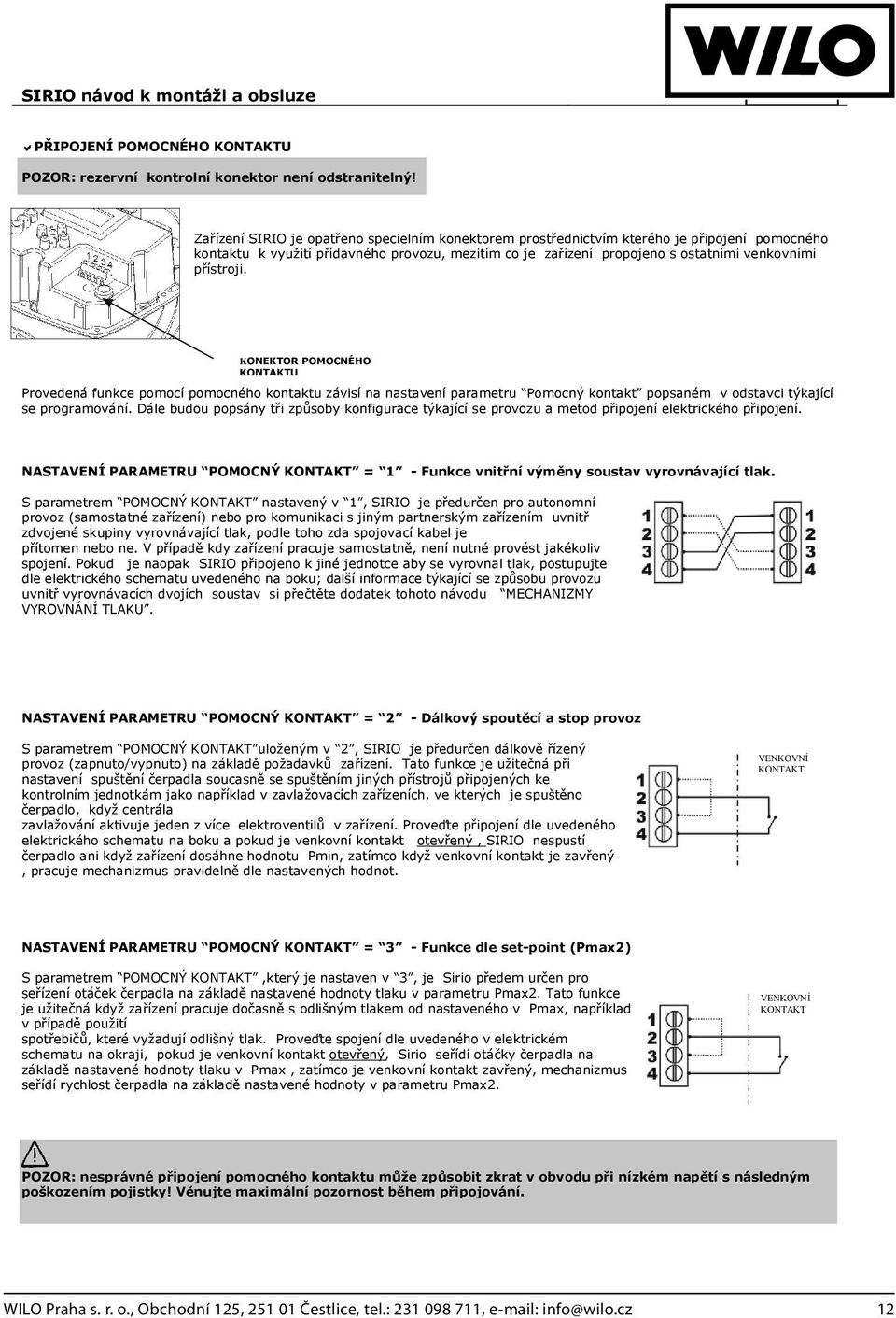 KONEKTOR POMOCNÉHO KONTAKTU Provedená funkce pomocí pomocného kontaktu závisí na nastavení parametru Pomocný kontakt popsaném v odstavci týkající se programování.