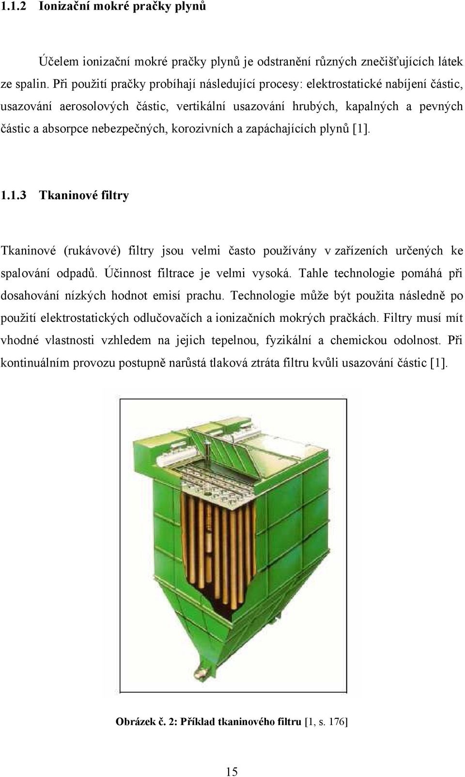 korozivních a zapáchajících plynů [1]. 1.1.3 Tkaninové filtry Tkaninové (rukávové) filtry jsou velmi často pouţívány v zařízeních určených ke spalování odpadů. Účinnost filtrace je velmi vysoká.