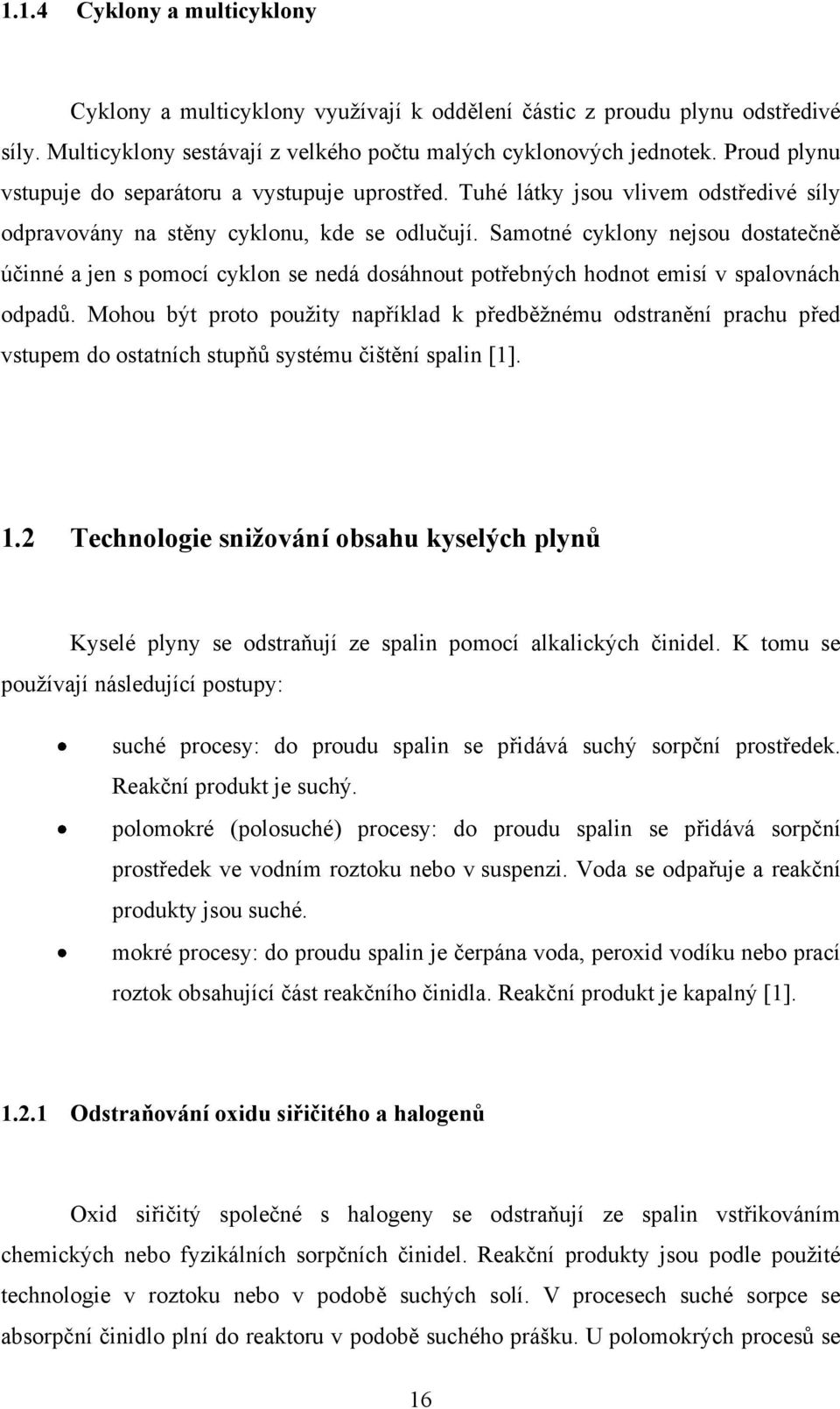 Samotné cyklony nejsou dostatečně účinné a jen s pomocí cyklon se nedá dosáhnout potřebných hodnot emisí v spalovnách odpadů.