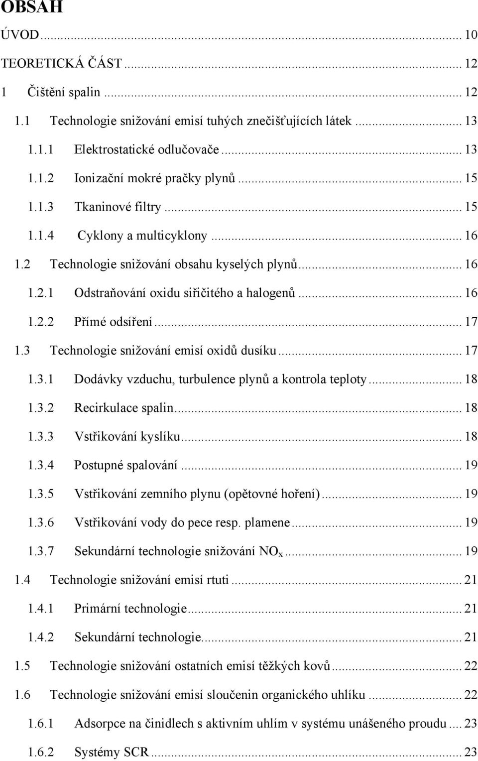 .. 17 1.3 Technologie sniţování emisí oxidů dusíku... 17 1.3.1 Dodávky vzduchu, turbulence plynů a kontrola teploty... 18 1.3.2 Recirkulace spalin... 18 1.3.3 Vstřikování kyslíku... 18 1.3.4 Postupné spalování.