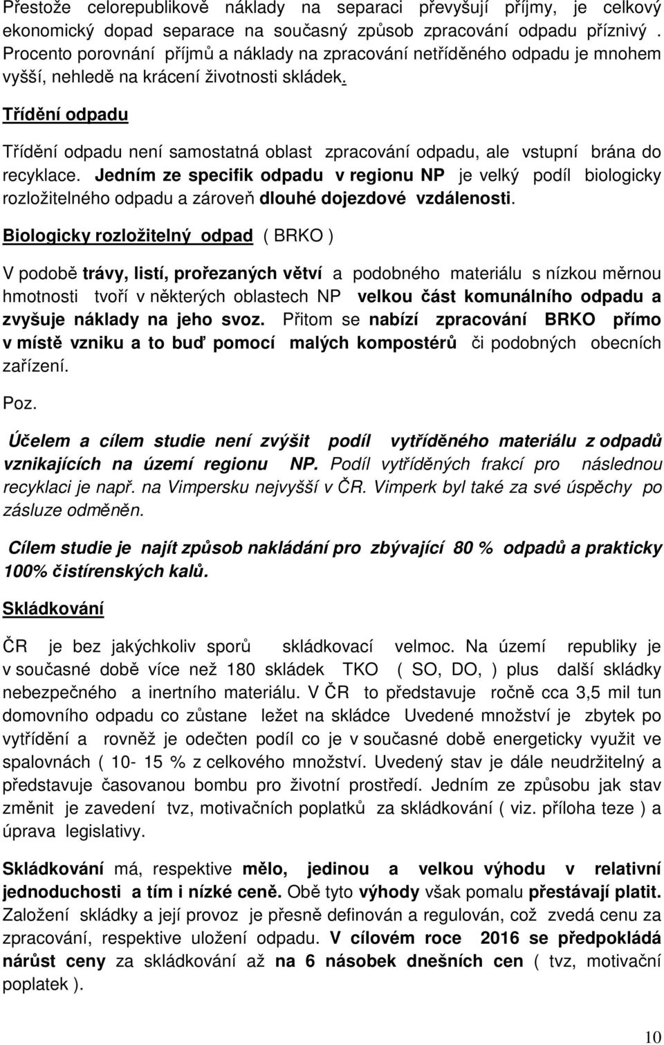 Třídění odpadu Třídění odpadu není samostatná oblast zpracování odpadu, ale vstupní brána do recyklace.