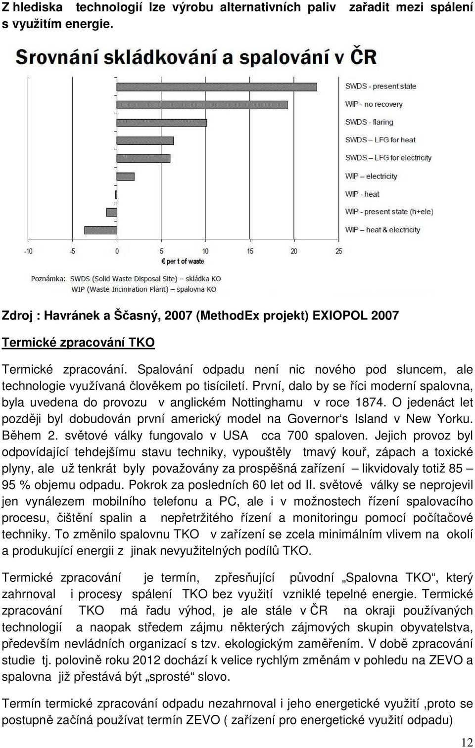 Spalování odpadu není nic nového pod sluncem, ale technologie využívaná člověkem po tisíciletí. První, dalo by se říci moderní spalovna, byla uvedena do provozu v anglickém Nottinghamu v roce 1874.