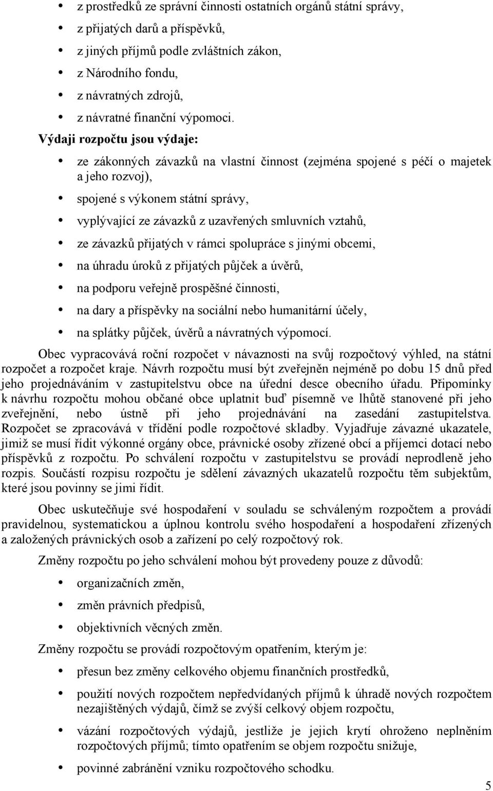 Výdaji rozpočtu jsou výdaje: ze zákonných závazků na vlastní činnost (zejména spojené s péčí o majetek a jeho rozvoj), spojené s výkonem státní správy, vyplývající ze závazků z uzavřených smluvních