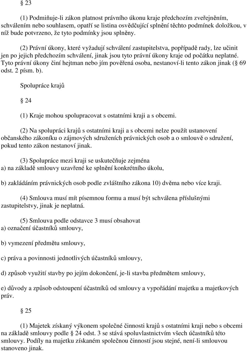 (2) Právní úkony, které vyžadují schválení zastupitelstva, popřípadě rady, lze učinit jen po jejich předchozím schválení, jinak jsou tyto právní úkony kraje od počátku neplatné.