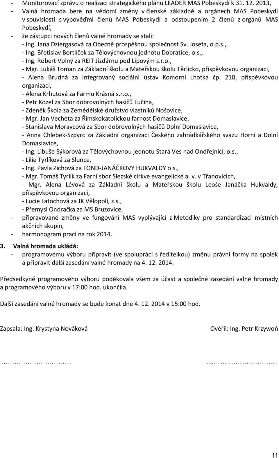 členů valné hromady se stali: - Ing. Jana Dziergasová za Obecně prospěšnou společnost Sv. Josefa, o.p.s., - Ing. Břetislav Bortlíček za Tělovýchovnou jednotu Dobratice, o.s., - Ing. Robert Volný za REIT Jízdárnu pod Lipovým s.