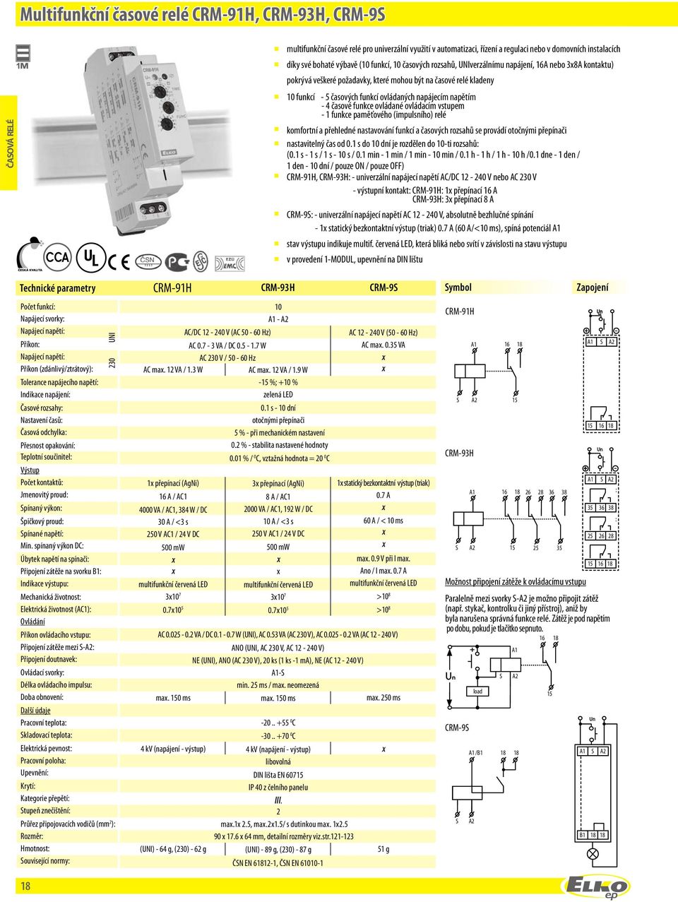 časové funkce ovládané ovládacím vstupem funkce paměťovéo (impulsnío) relé komfortní a přeledné nastavování funkcí a časovýc rozsaů se provádí otočnými přepínači nastavitelný čas od 0.