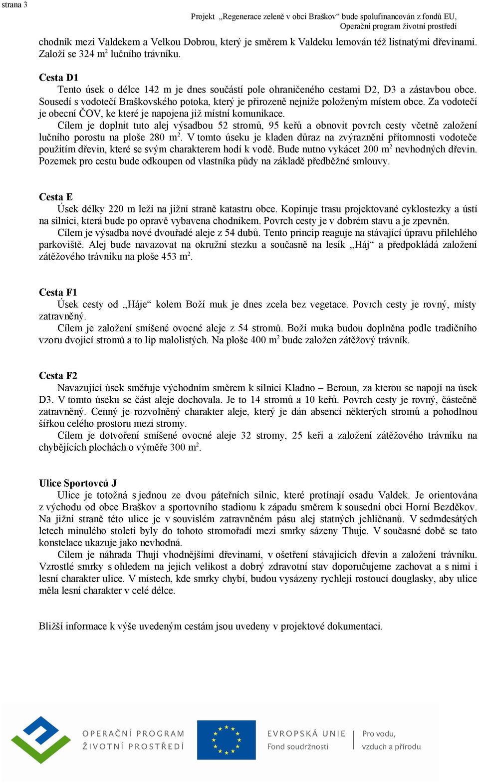 Za vodotečí je obecní ČOV, ke které je napojena již místní komunikace. Cílem je doplnit tuto alej výsadbou 52 stromů, 95 keřů a obnovit povrch cesty včetně založení lučního porostu na ploše 280 m 2.