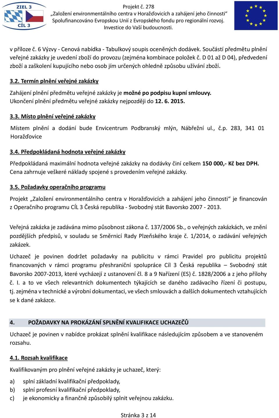 Termín plnění veřejné zakázky Zahájení plnění předmětu veřejné zakázky je možné po podpisu kupní smlouvy. Ukončení plnění předmětu veřejné zakázky nejpozději do 12. 6. 2015. 3.