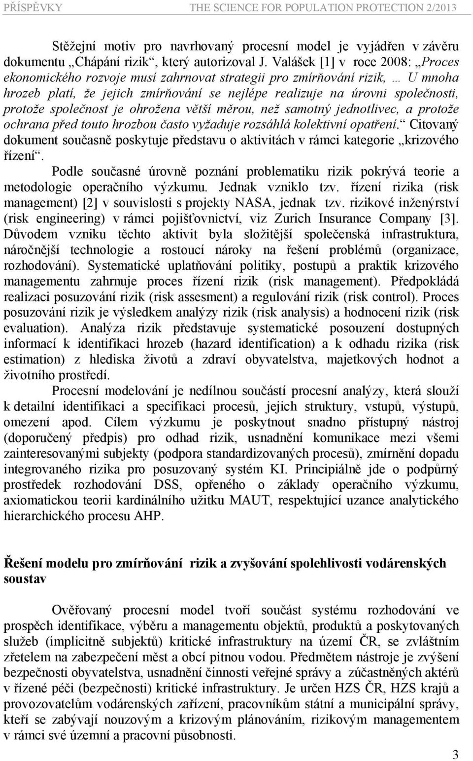 společnost je ohrožena větší měrou, než samotný jednotlivec, a protože ochrana před touto hrozbou často vyžaduje rozsáhlá kolektivní opatření.