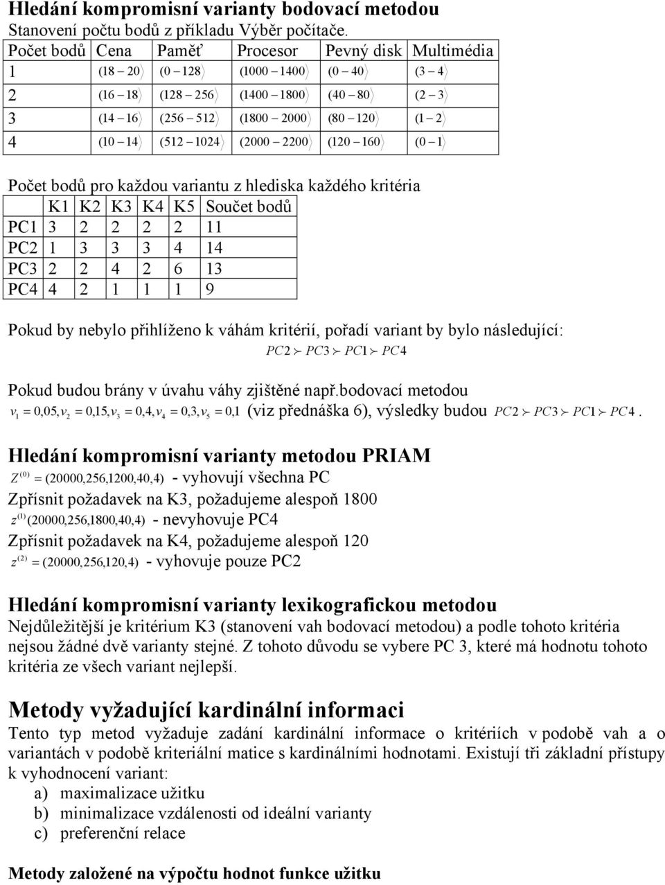 hleska kažého krtéra K K K K K5 Součet boů PC PC PC 6 PC 9 Poku b eblo přhlížeo k váhám krtérí, pořaí varat b blo ásleuící: PC f PC f PC f PC Poku buou brá v úvahu váh zštěé apř.