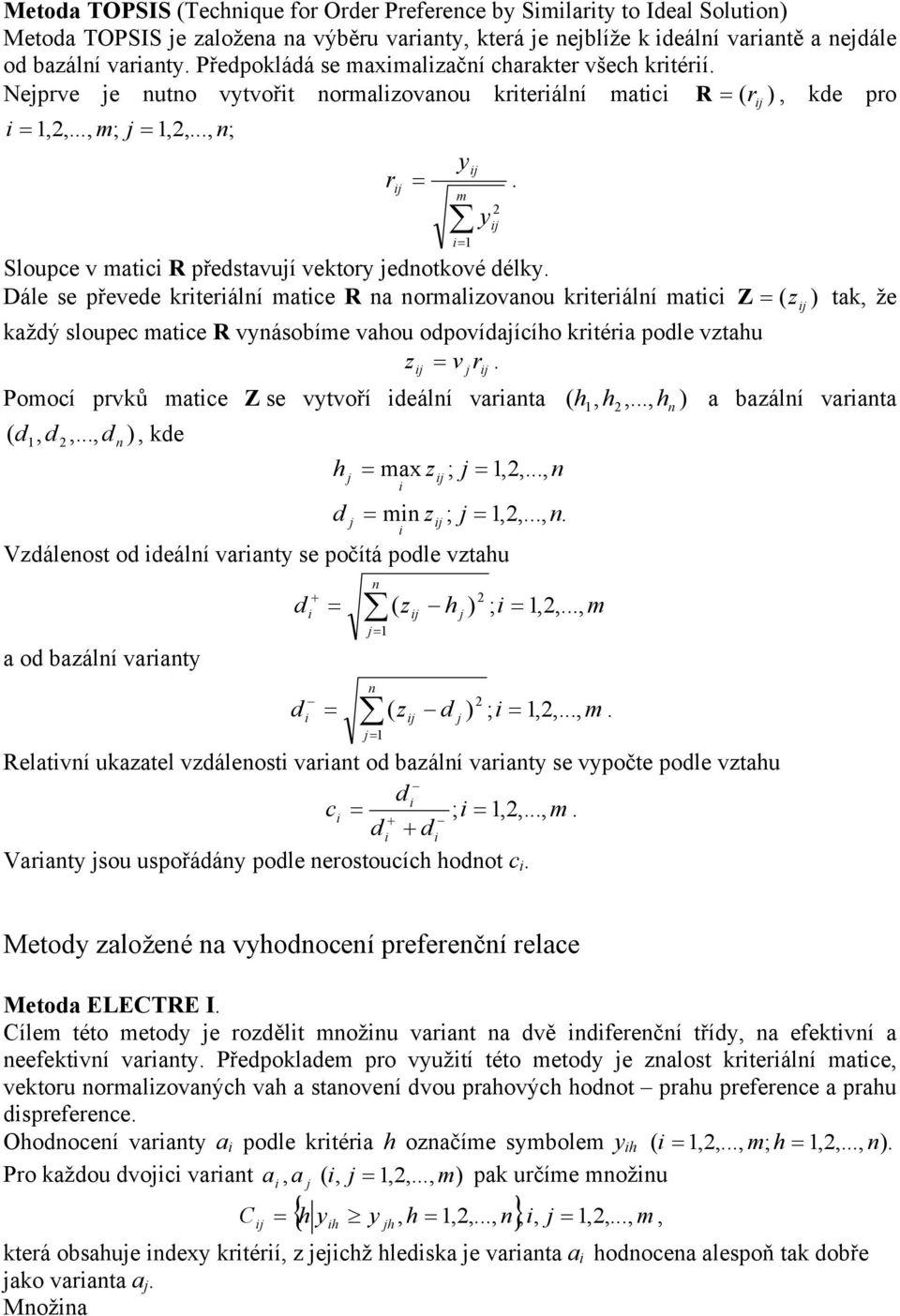 Dále se převee krterálí matce R a ormalzovaou krterálí matc kažý sloupec matce R vásobíme vahou opovíaícího krtéra pole vztahu z = v r. Pomocí prvků matce Z se vtvoří eálí varata (,,.