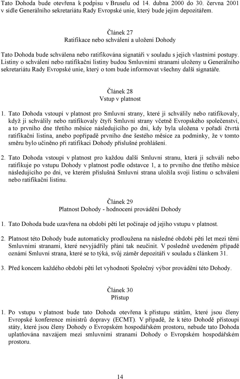 Listiny o schválení nebo ratifikační listiny budou Smluvními stranami uloženy u Generálního sekretariátu Rady Evropské unie, který o tom bude informovat všechny další signatáře.