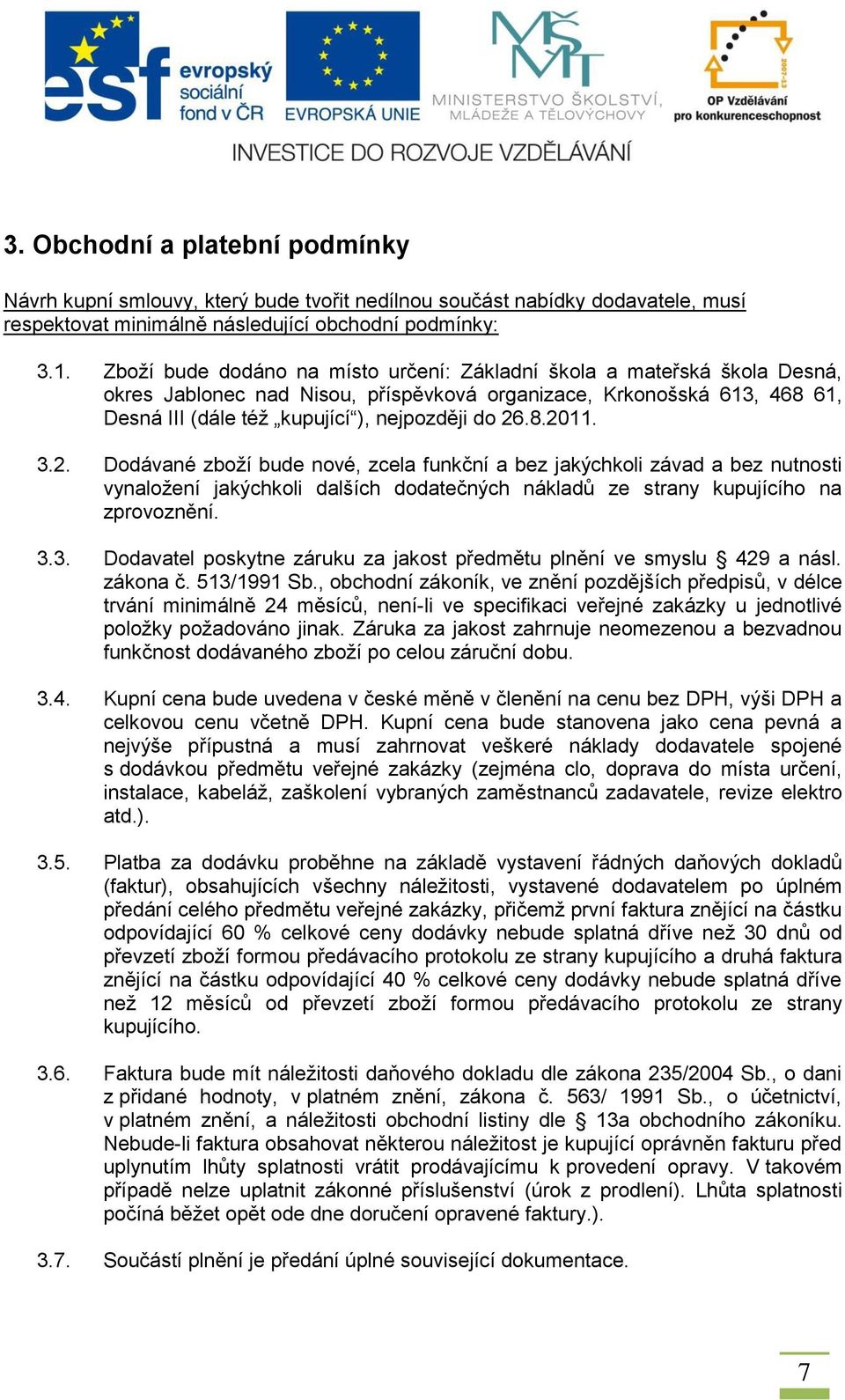 3.2. Dodávané zboží bude nové, zcela funkční a bez jakýchkoli závad a bez nutnosti vynaložení jakýchkoli dalších dodatečných nákladů ze strany kupujícího na zprovoznění. 3.3. Dodavatel poskytne záruku za jakost předmětu plnění ve smyslu 429 a násl.