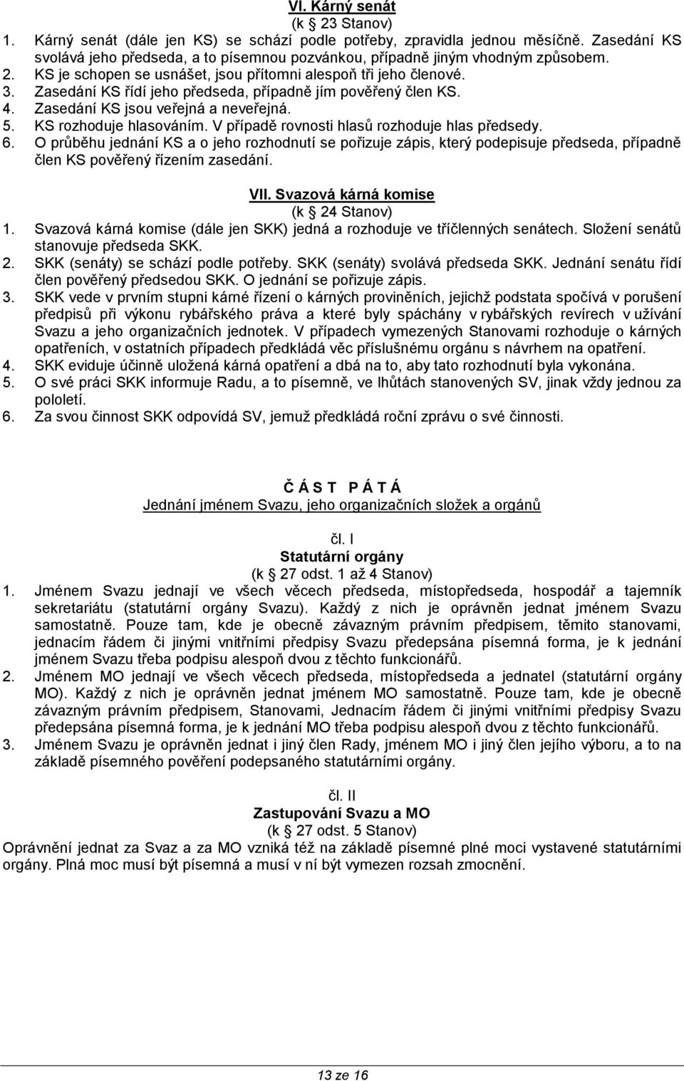 Zasedání KS řídí jeho předseda, případně jím pověřený člen KS. 4. Zasedání KS jsou veřejná a neveřejná. 5. KS rozhoduje hlasováním. V případě rovnosti hlasů rozhoduje hlas předsedy. 6.