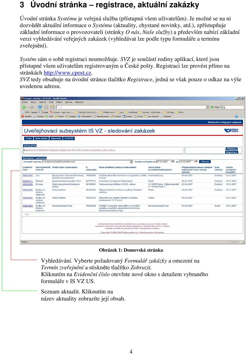 ), zpřístupňuje základní informace o provozovateli (stránky O nás, Naše služby) a především nabízí základní verzi vyhledávání veřejných zakázek (vyhledávat lze podle typu formuláře a termínu