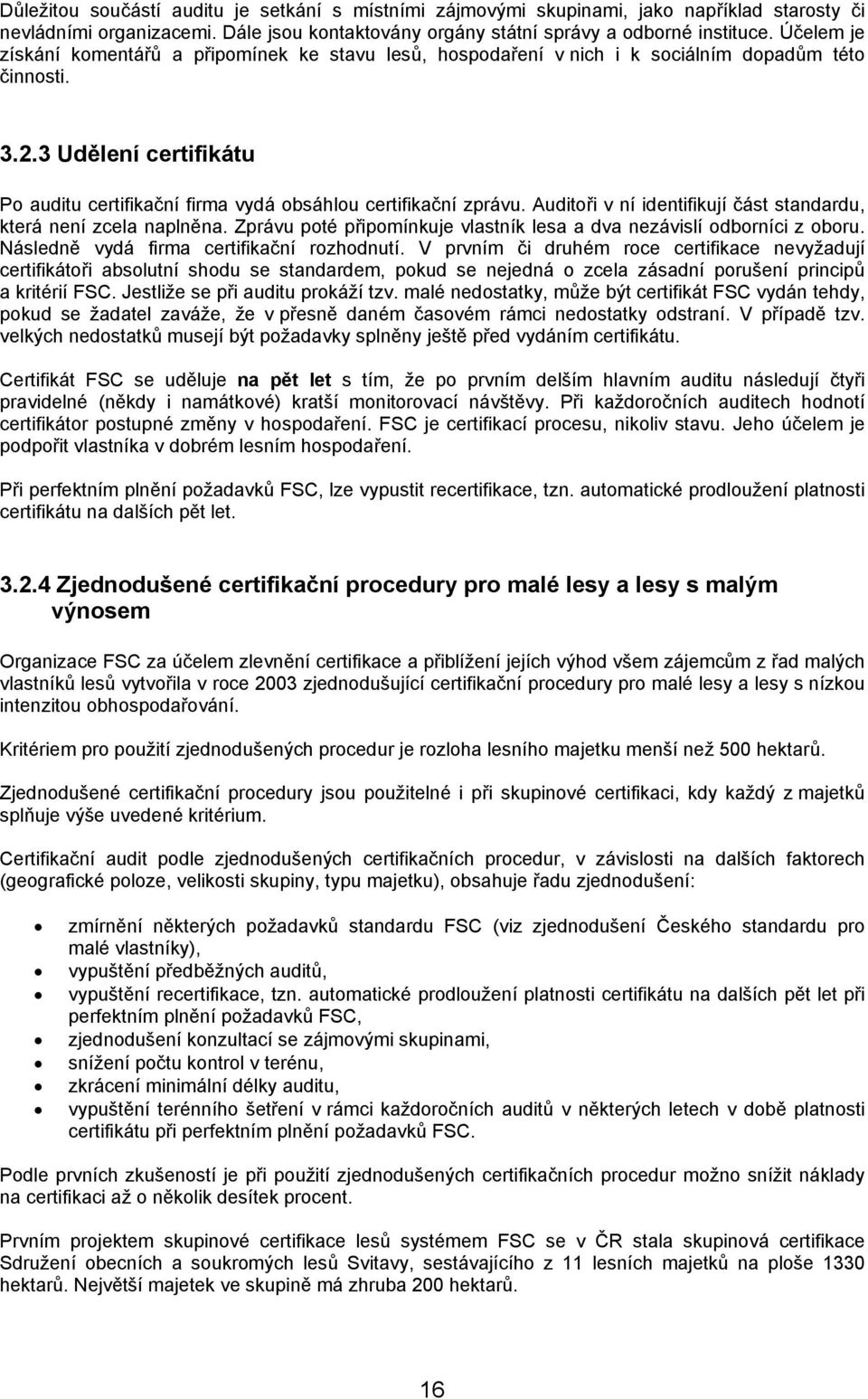 3 Udělení certifikátu Po auditu certifikační firma vydá obsáhlou certifikační zprávu. Auditoři v ní identifikují část standardu, která není zcela naplněna.