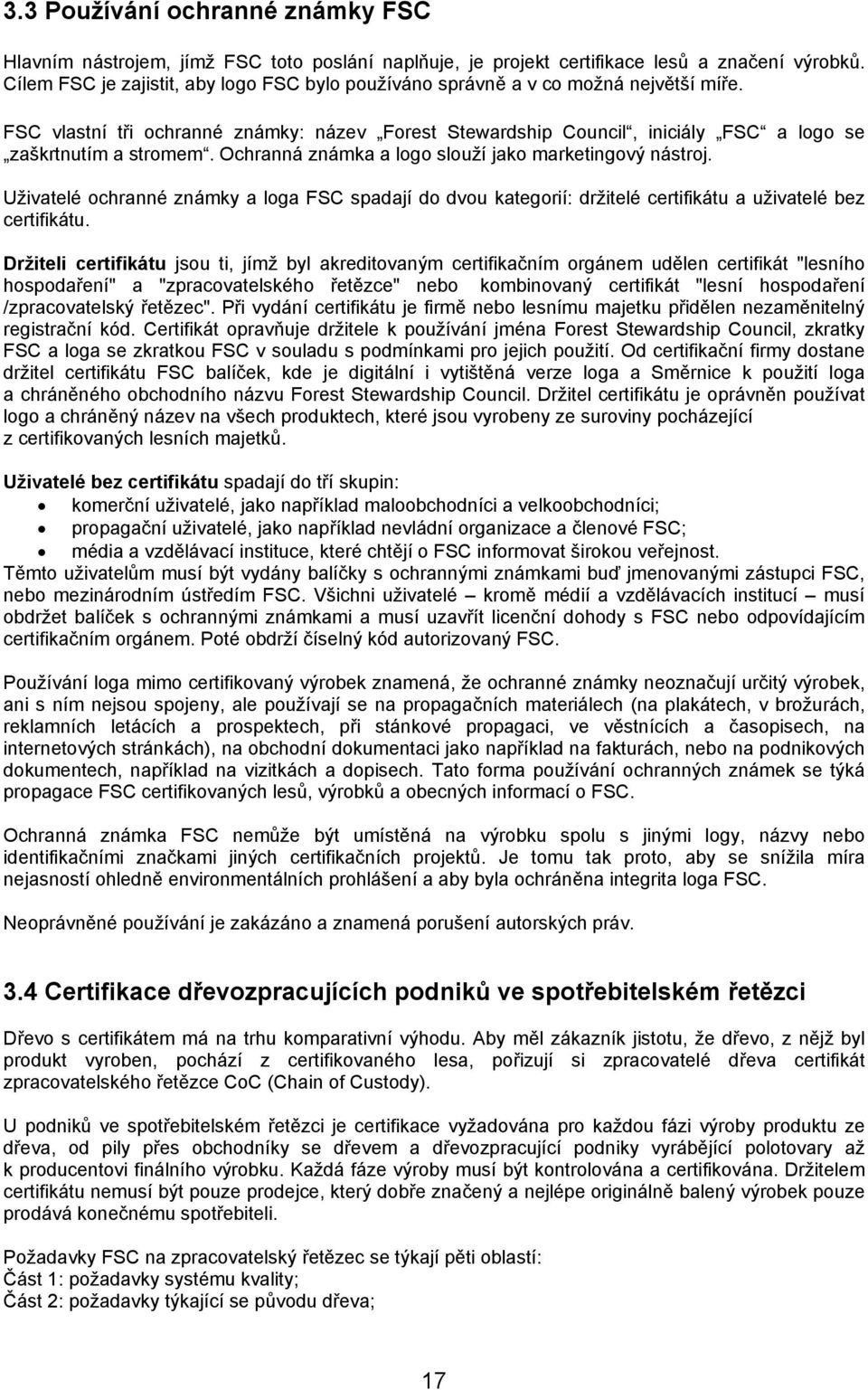 Ochranná známka a logo slouží jako marketingový nástroj. Uživatelé ochranné známky a loga FSC spadají do dvou kategorií: držitelé certifikátu a uživatelé bez certifikátu.