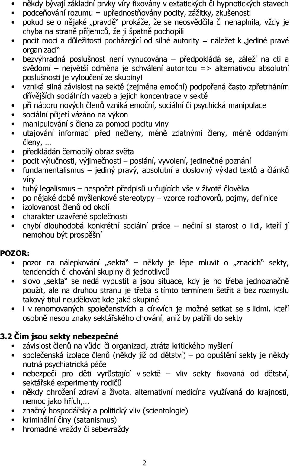 předpokládá se, záleží na cti a svědomí největší odměna je schválení autoritou => alternativou absolutní poslušnosti je vyloučení ze skupiny!