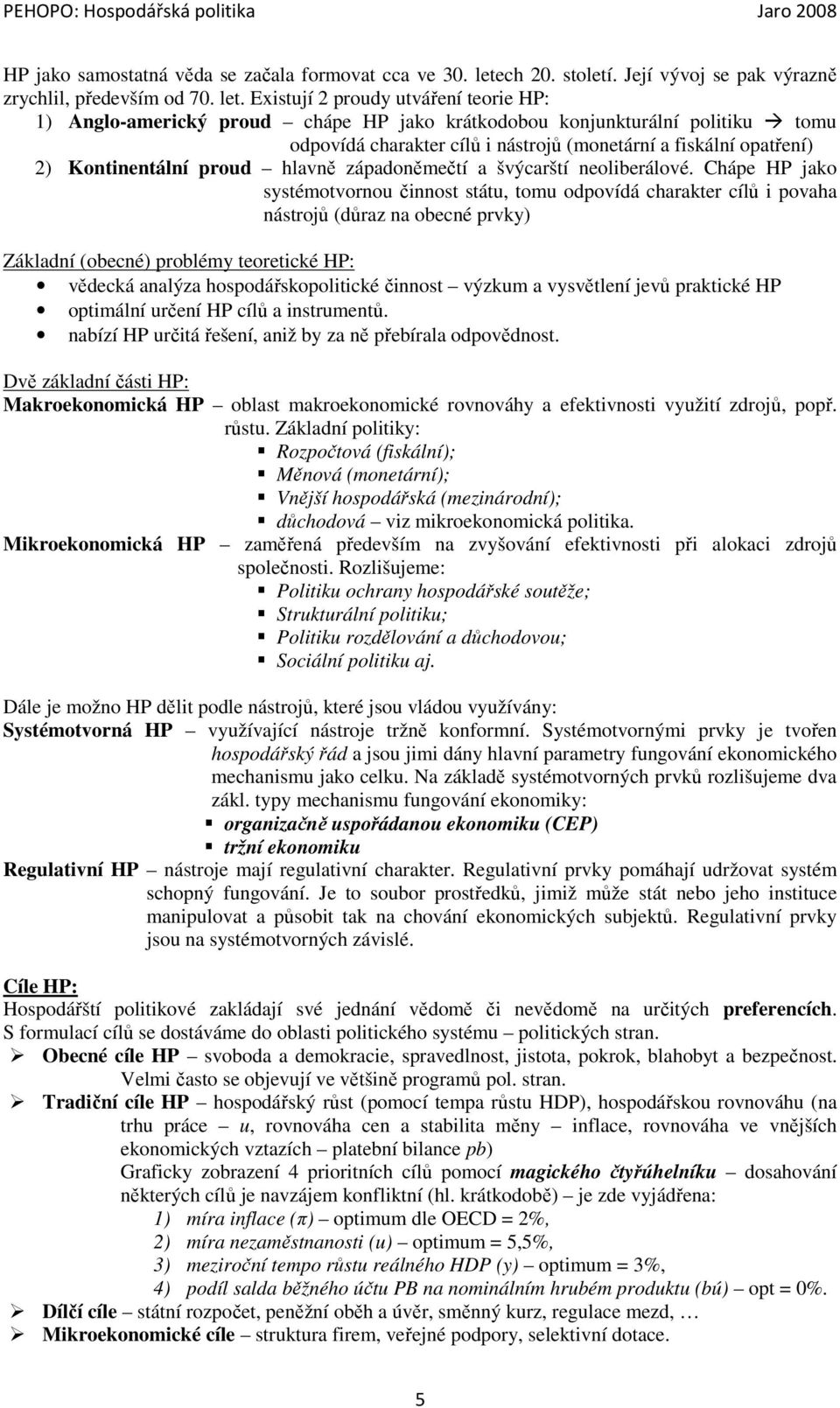 Existují 2 proudy utváření teorie HP: 1) Anglo-americký proud chápe HP jako krátkodobou konjunkturální politiku tomu odpovídá charakter cílů i nástrojů (monetární a fiskální opatření) 2)