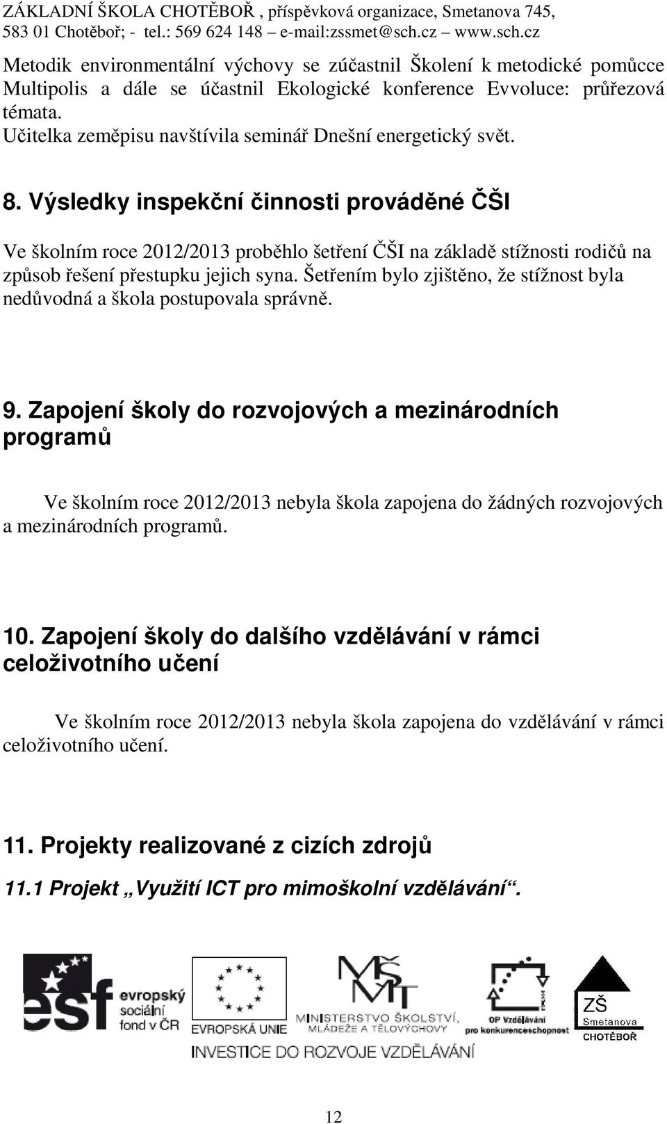 Výsledky inspekční činnosti prováděné ČŠI Ve školním roce 2012/2013 proběhlo šetření ČŠI na základě stížnosti rodičů na způsob řešení přestupku jejich syna.