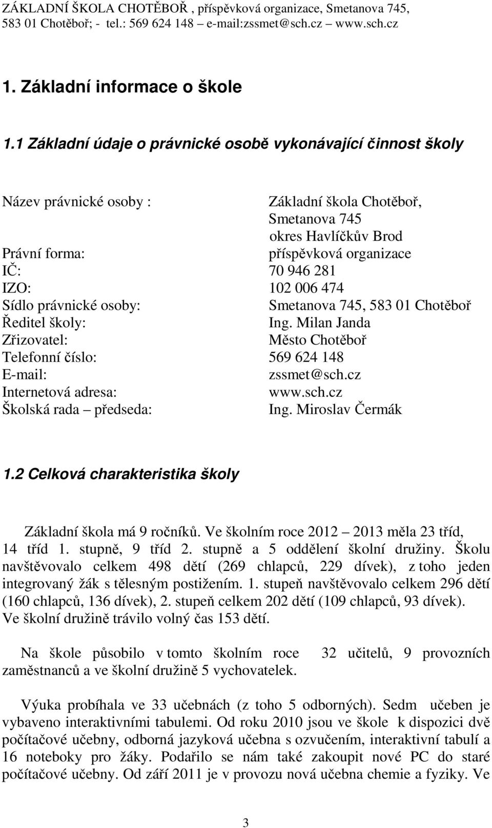 IZO: 102 006 474 Sídlo právnické osoby: Smetanova 745, 583 01 Chotěboř Ředitel školy: Ing. Milan Janda Zřizovatel: Město Chotěboř Telefonní číslo: 569 624 148 E-mail: zssmet@sch.