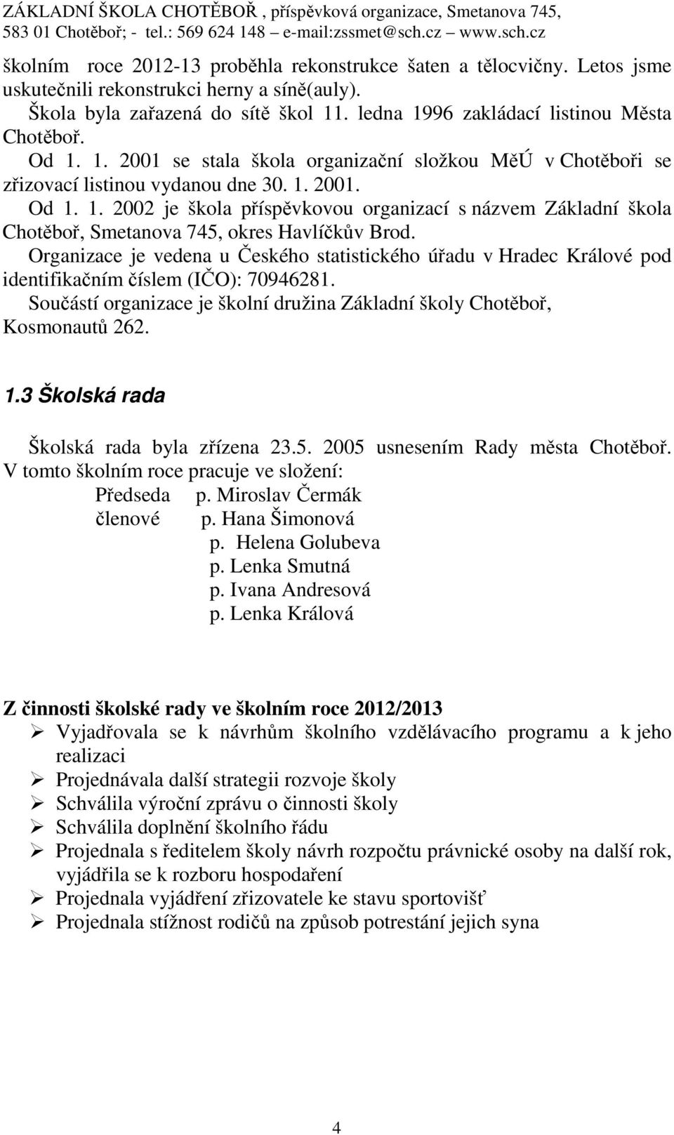 Organizace je vedena u Českého statistického úřadu v Hradec Králové pod identifikačním číslem (IČO): 70946281. Součástí organizace je školní družina Základní školy Chotěboř, Kosmonautů 262. 1.