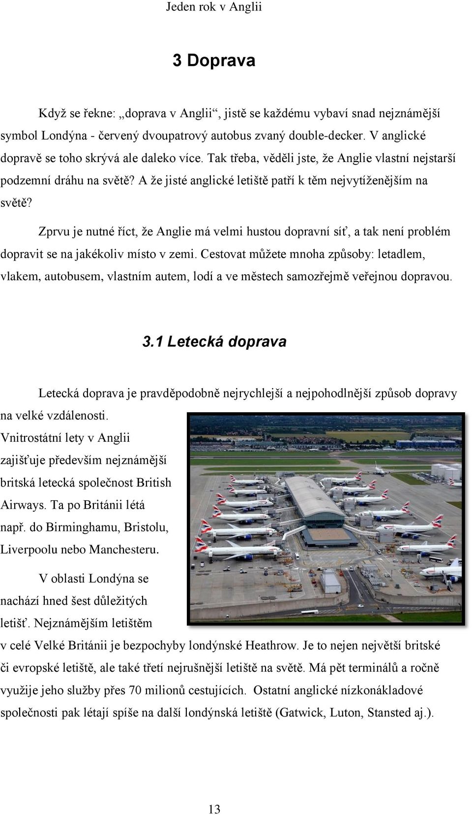 Zprvu je nutné říct, že Anglie má velmi hustou dopravní síť, a tak není problém dopravit se na jakékoliv místo v zemi.