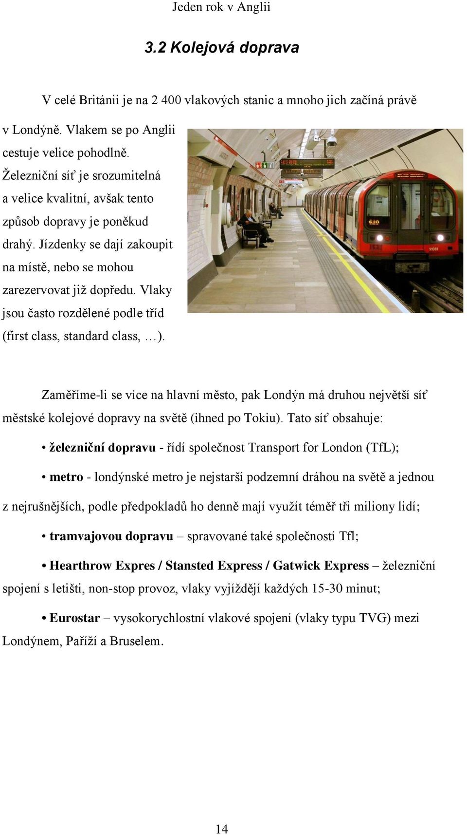 Vlaky jsou často rozdělené podle tříd (first class, standard class, ). Zaměříme-li se více na hlavní město, pak Londýn má druhou největší síť městské kolejové dopravy na světě (ihned po Tokiu).