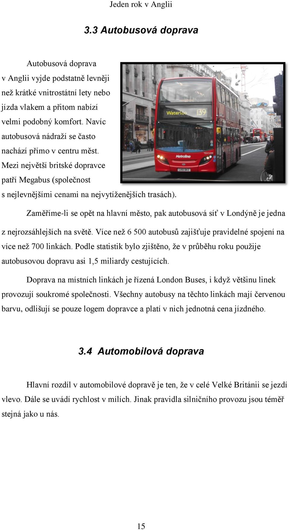 Zaměříme-li se opět na hlavní město, pak autobusová síť v Londýně je jedna z nejrozsáhlejších na světě. Více než 6 500 autobusů zajišťuje pravidelné spojení na více než 700 linkách.