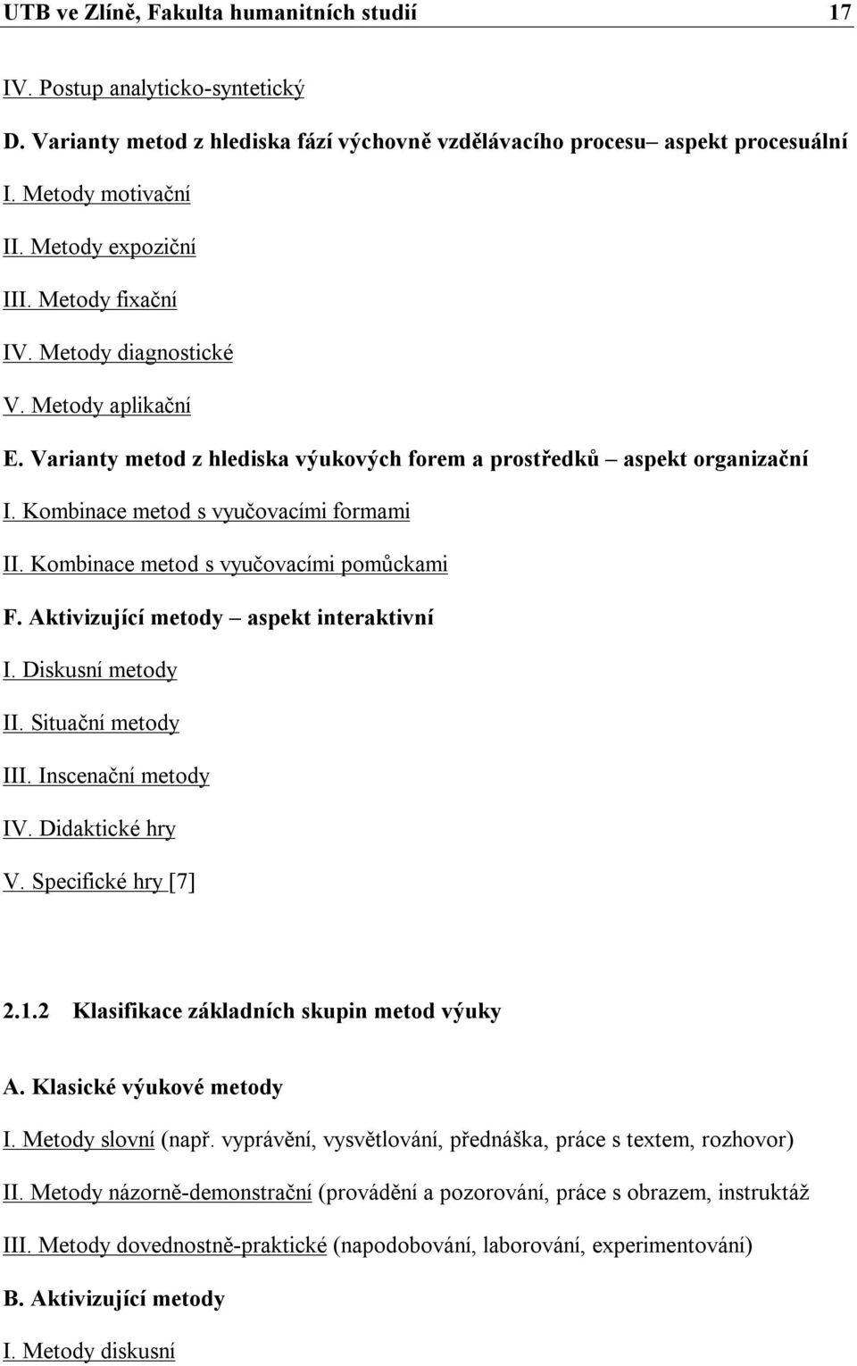 Kombinace metod s vyučovacími formami II. Kombinace metod s vyučovacími pomůckami F. Aktivizující metody aspekt interaktivní I. Diskusní metody II. Situační metody III. Inscenační metody IV.