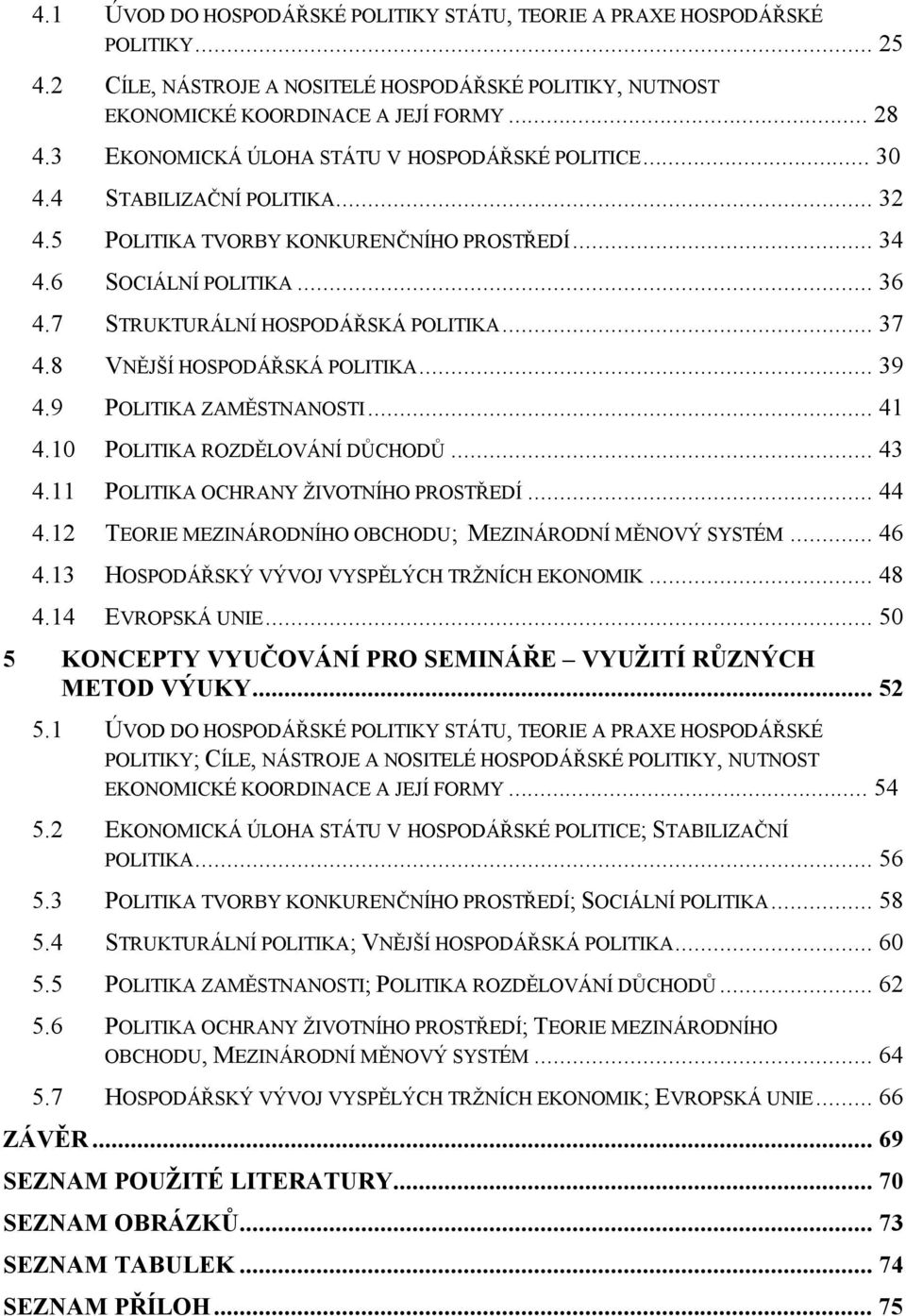 7 STRUKTURÁLNÍ HOSPODÁŘSKÁ POLITIKA... 37 4.8 VNĚJŠÍ HOSPODÁŘSKÁ POLITIKA... 39 4.9 POLITIKA ZAMĚSTNANOSTI... 41 4.10 POLITIKA ROZDĚLOVÁNÍ DŮCHODŮ... 43 4.11 POLITIKA OCHRANY ŽIVOTNÍHO PROSTŘEDÍ.