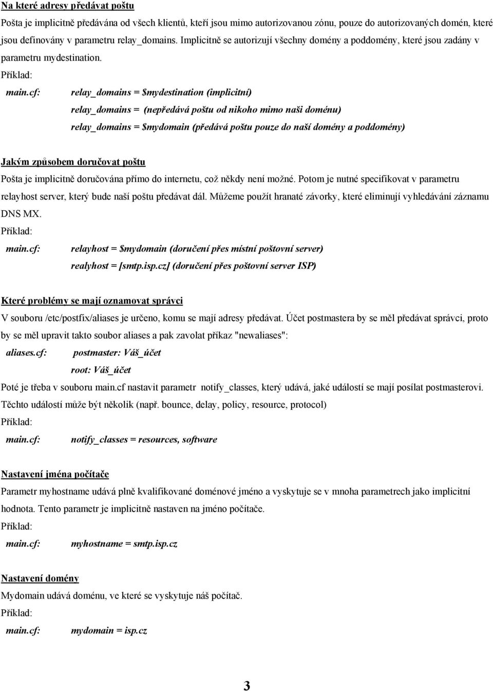 cf: relay_domains = $mydestination (implicitní) relay_domains = (nepředává poštu od nikoho mimo naši doménu) relay_domains = $mydomain (předává poštu pouze do naší domény a poddomény) Jakým způsobem