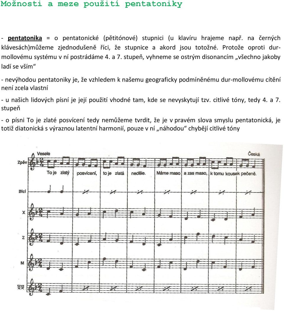 stupeň, vyhneme se ostrým disonancím všechno jakoby ladí se vším - nevýhodou pentatoniky je, že vzhledem k našemu geograficky podmíněnému dur-mollovému cítění není zcela vlastní - u