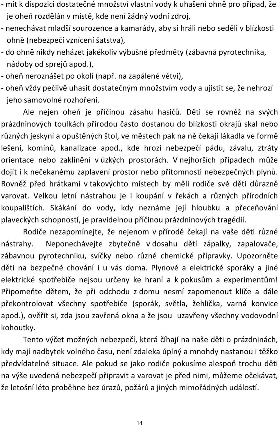 na zapálené větvi), - oheň vždy pečlivě uhasit dostatečným množstvím vody a ujistit se, že nehrozí jeho samovolné rozhoření. Ale nejen oheň je příčinou zásahu hasičů.