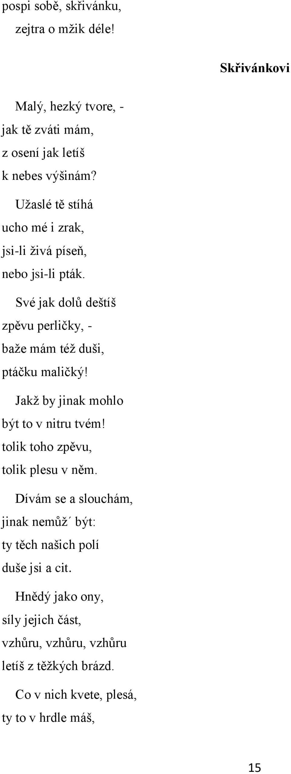 Své jak dolů deštíš zpěvu perličky, - baže mám též duši, ptáčku maličký! Jakž by jinak mohlo být to v nitru tvém!