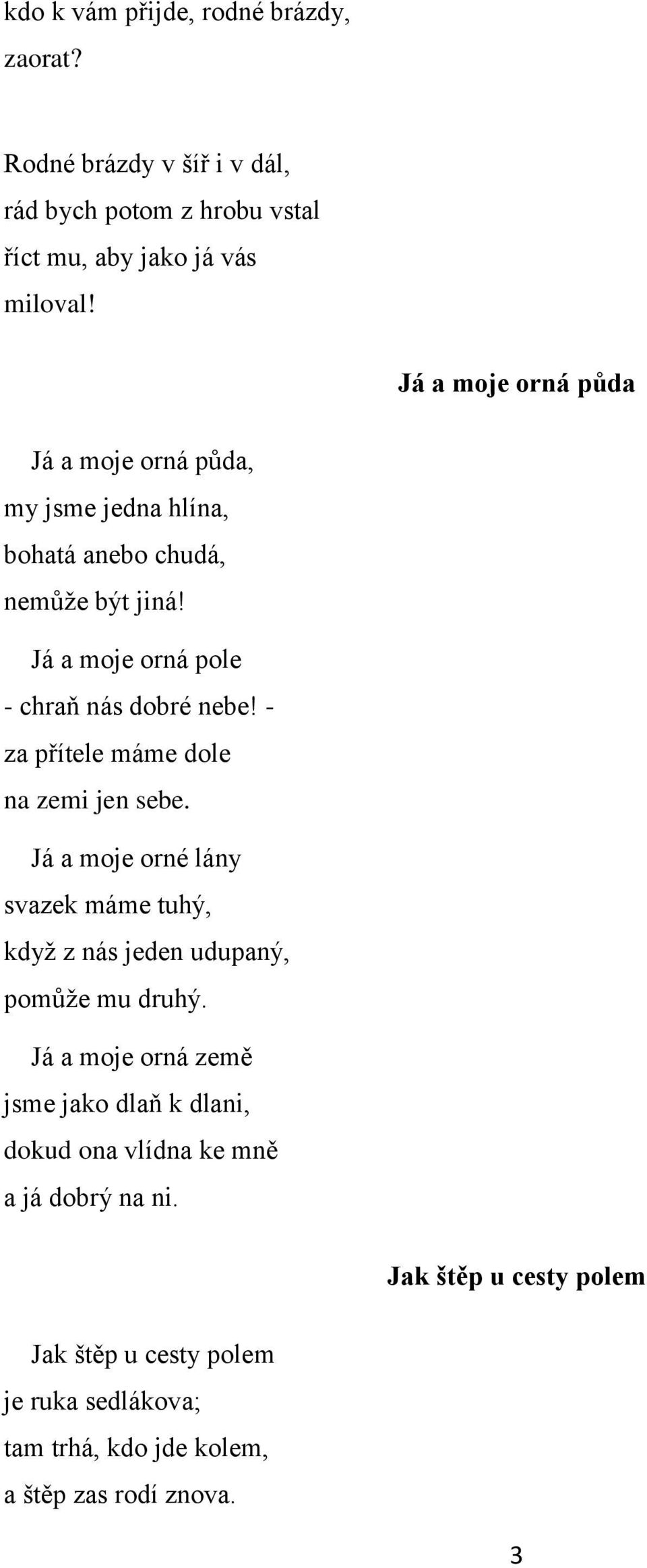 - za přítele máme dole na zemi jen sebe. Já a moje orné lány svazek máme tuhý, když z nás jeden udupaný, pomůže mu druhý.