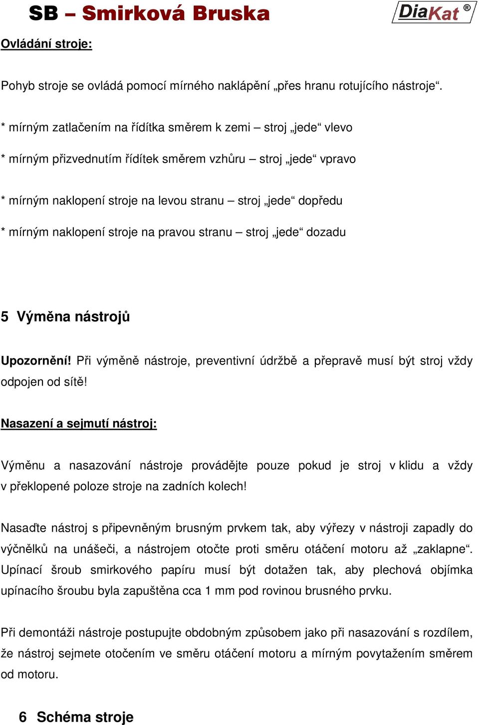 naklopení stroje na pravou stranu stroj jede dozadu 5 Výměna nástrojů Upozornění! Při výměně nástroje, preventivní údržbě a přepravě musí být stroj vždy odpojen od sítě!