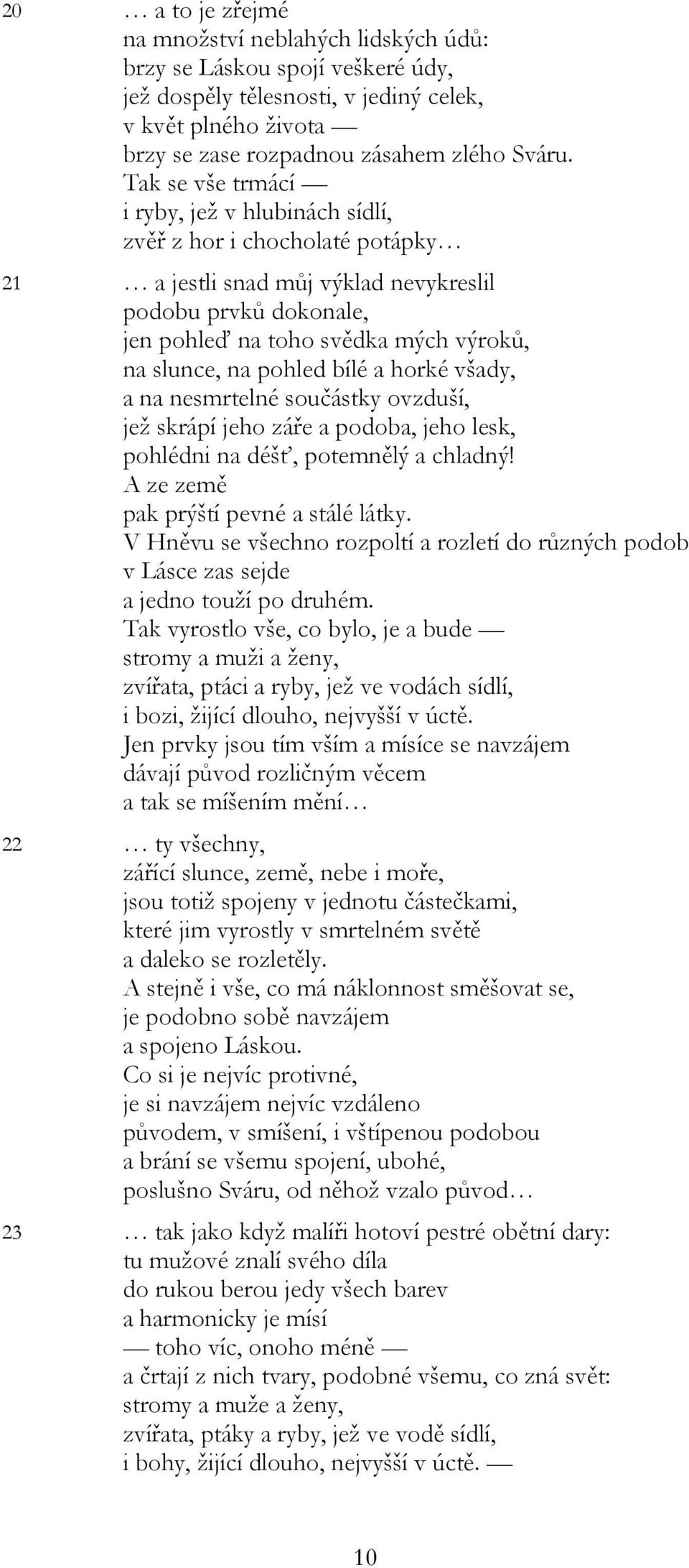 pohled bílé a horké všady, a na nesmrtelné součástky ovzduší, jež skrápí jeho záře a podoba, jeho lesk, pohlédni na déšť, potemnělý a chladný! A ze země pak prýští pevné a stálé látky.