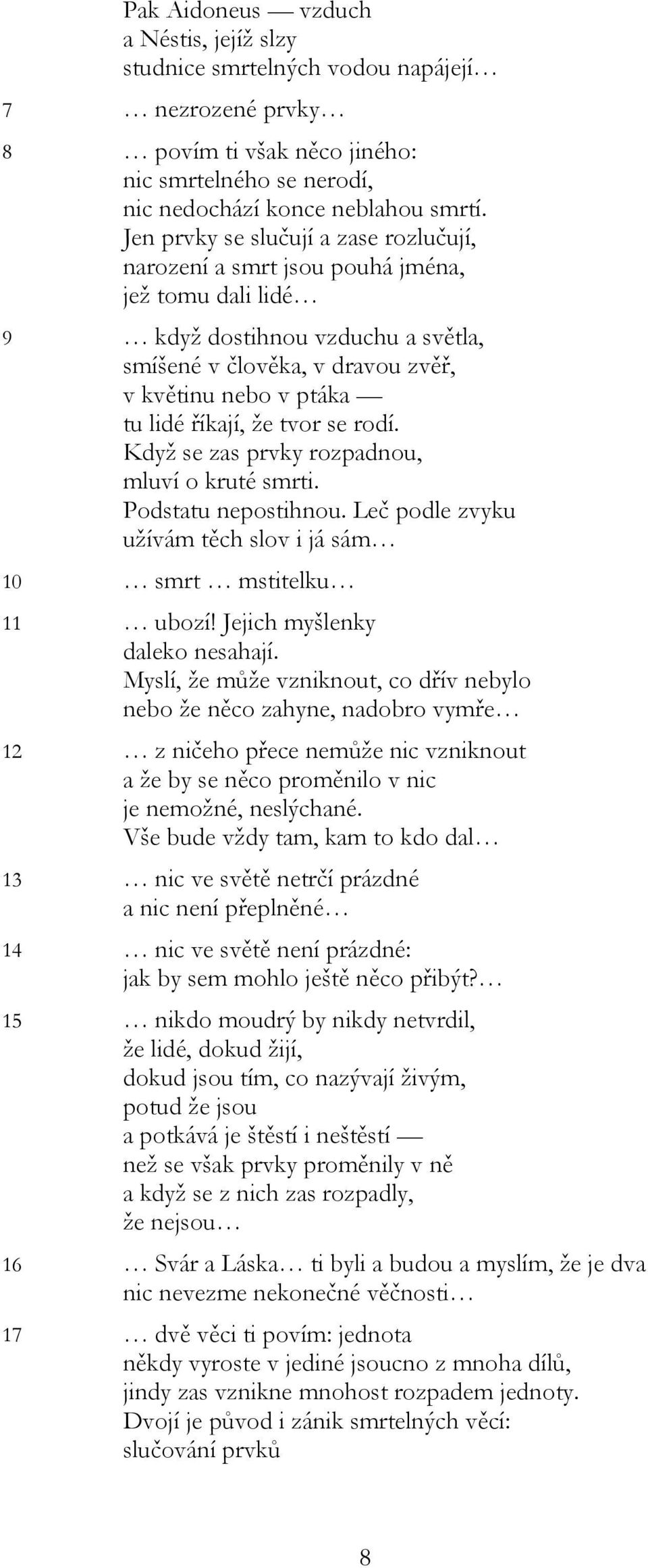 že tvor se rodí. Když se zas prvky rozpadnou, mluví o kruté smrti. Podstatu nepostihnou. Leč podle zvyku užívám těch slov i já sám 10 smrt mstitelku 11 ubozí! Jejich myšlenky daleko nesahají.