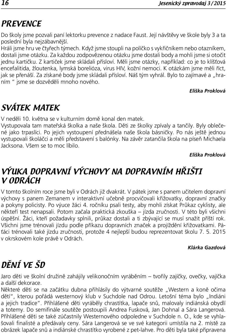 Z kartiček jsme skládali přísloví. Měli jsme otázky, například: co je to klíšťová encefalitida, žloutenka, lymská borelióza, virus HIV, kožní nemoci. K otázkám jsme měli říct, jak se přenáší.