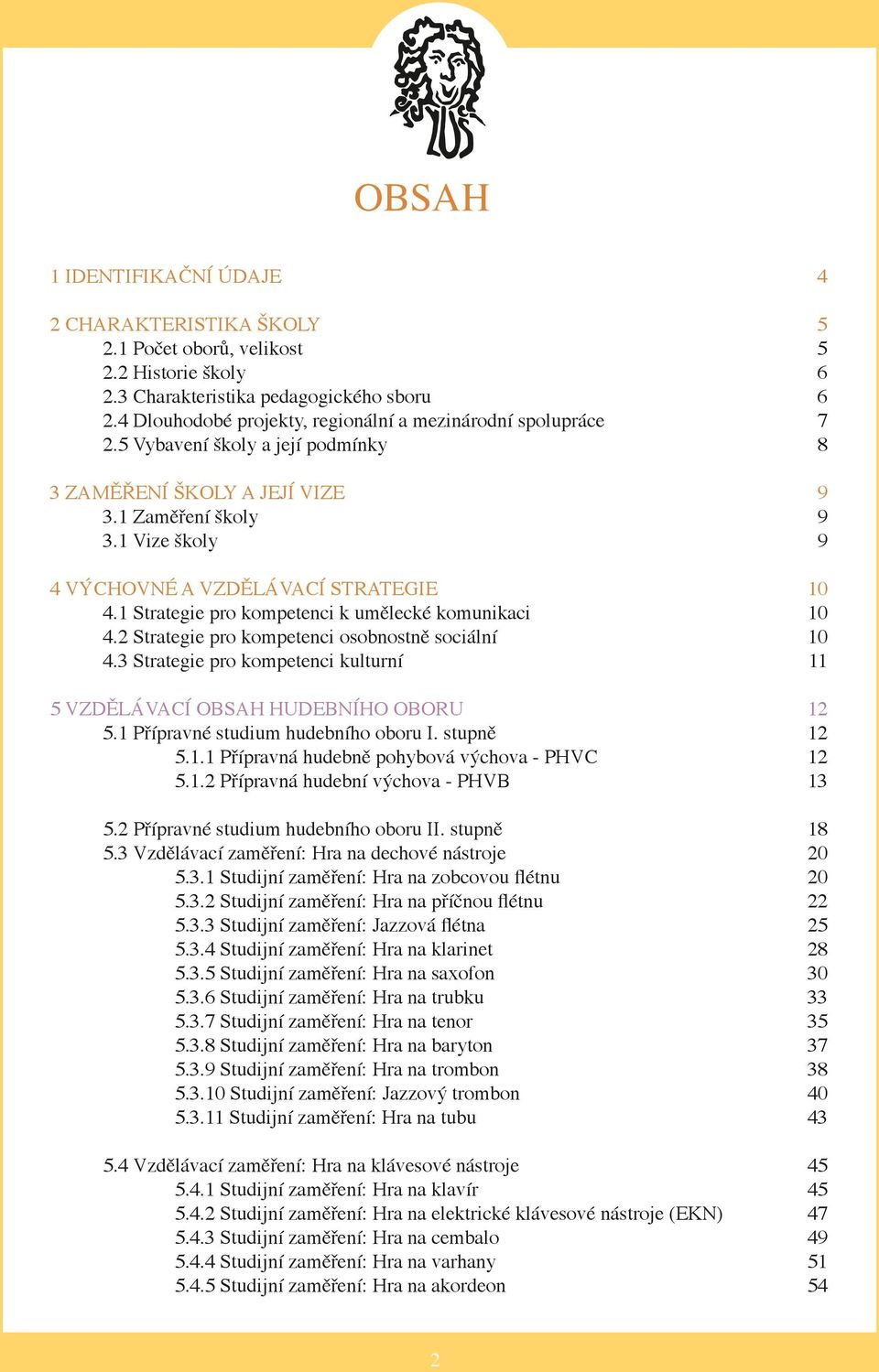 1 Vize školy 9 4 VÝCHOVNÉ A VZDĚLÁVACÍ STRATEGIE 10 4.1 Strategie pro kompetenci k umělecké komunikaci 10 4.2 Strategie pro kompetenci osobnostně sociální 10 4.