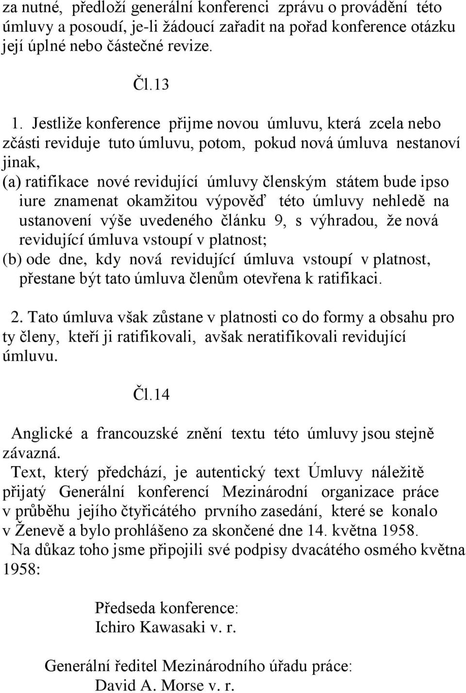 znamenat okamžitou výpověď této úmluvy nehledě na ustanovení výše uvedeného článku 9, s výhradou, že nová revidující úmluva vstoupí v platnost; (b) ode dne, kdy nová revidující úmluva vstoupí v