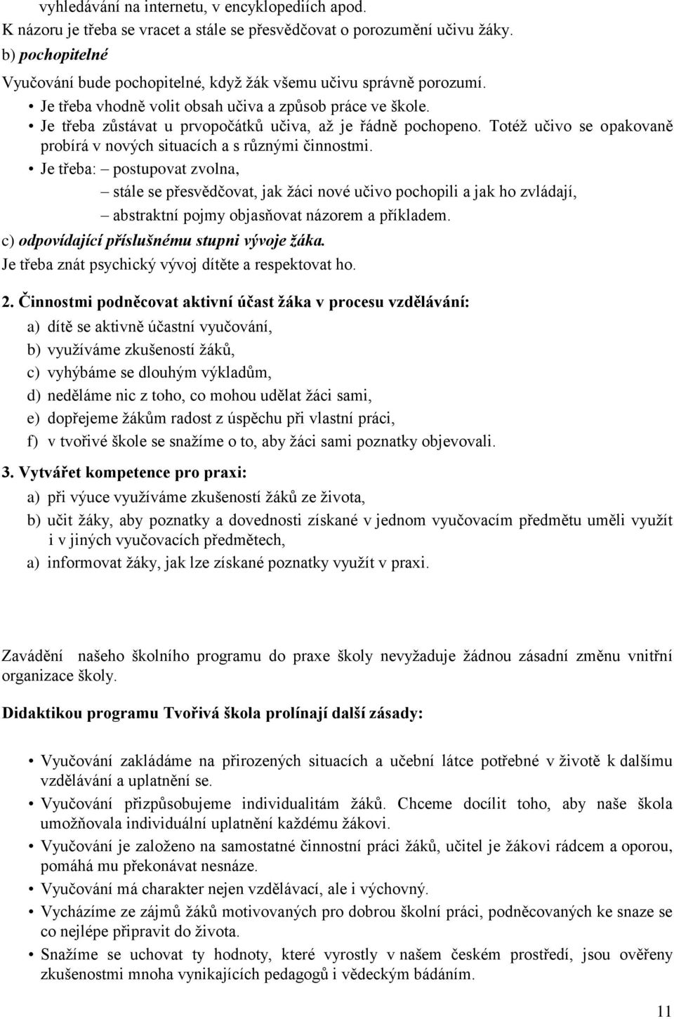 Je třeba zůstávat u prvopočátků učiva, až je řádně pochopeno. Totéž učivo se opakovaně probírá v nových situacích a s různými činnostmi.