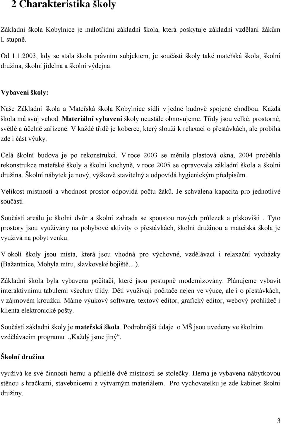 Vybavení školy: Naše Základní škola a Mateřská škola Kobylnice sídlí v jedné budově spojené chodbou. Každá škola má svůj vchod. Materiální vybavení školy neustále obnovujeme.