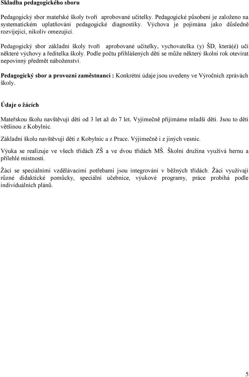 Podle počtu přihlášených dětí se může některý školní rok otevírat nepovinný předmět náboženství. Pedagogický sbor a provozní zaměstnanci : Konkrétní údaje jsou uvedeny ve Výročních zprávách školy.