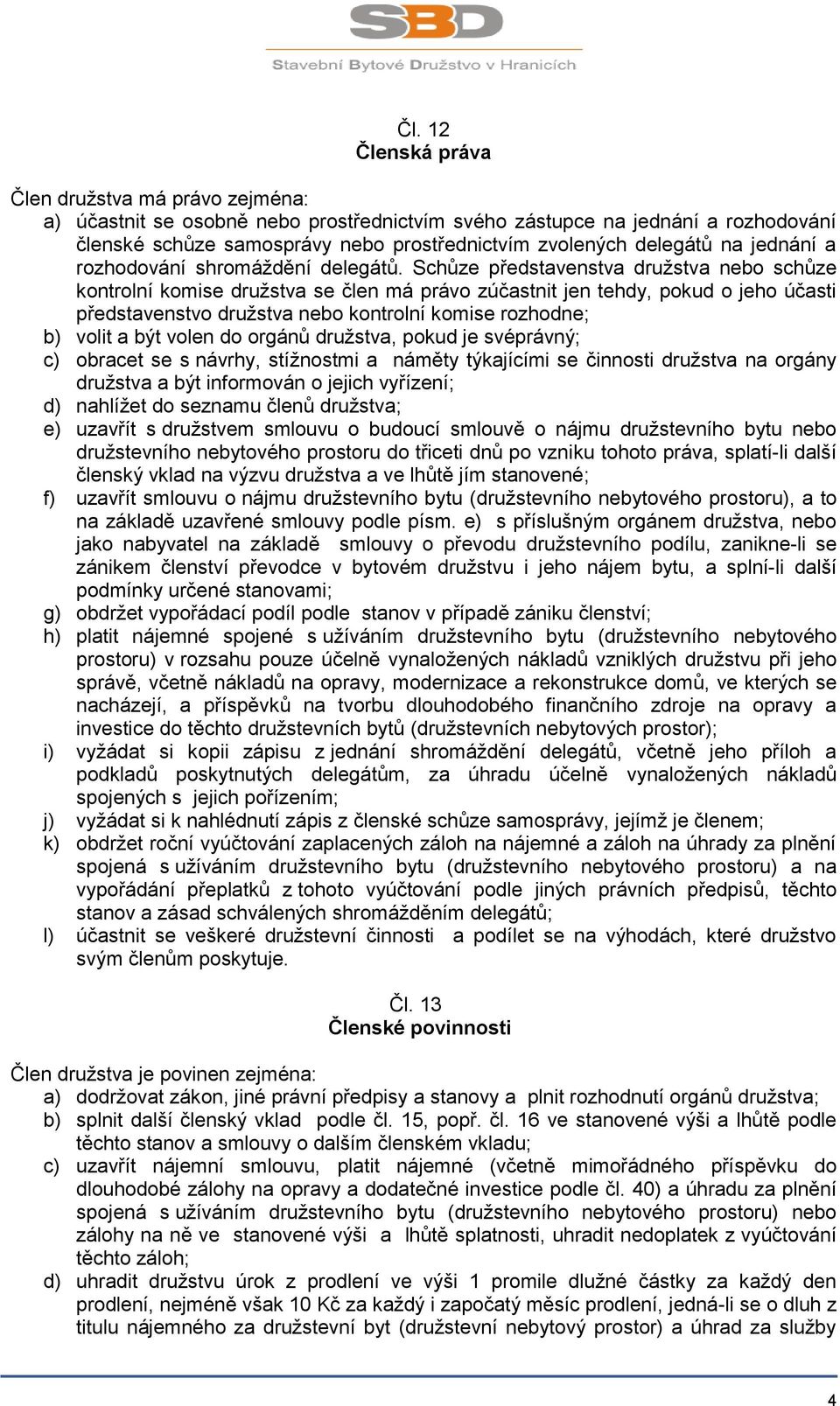 Schůze představenstva družstva nebo schůze kontrolní komise družstva se člen má právo zúčastnit jen tehdy, pokud o jeho účasti představenstvo družstva nebo kontrolní komise rozhodne; b) volit a být