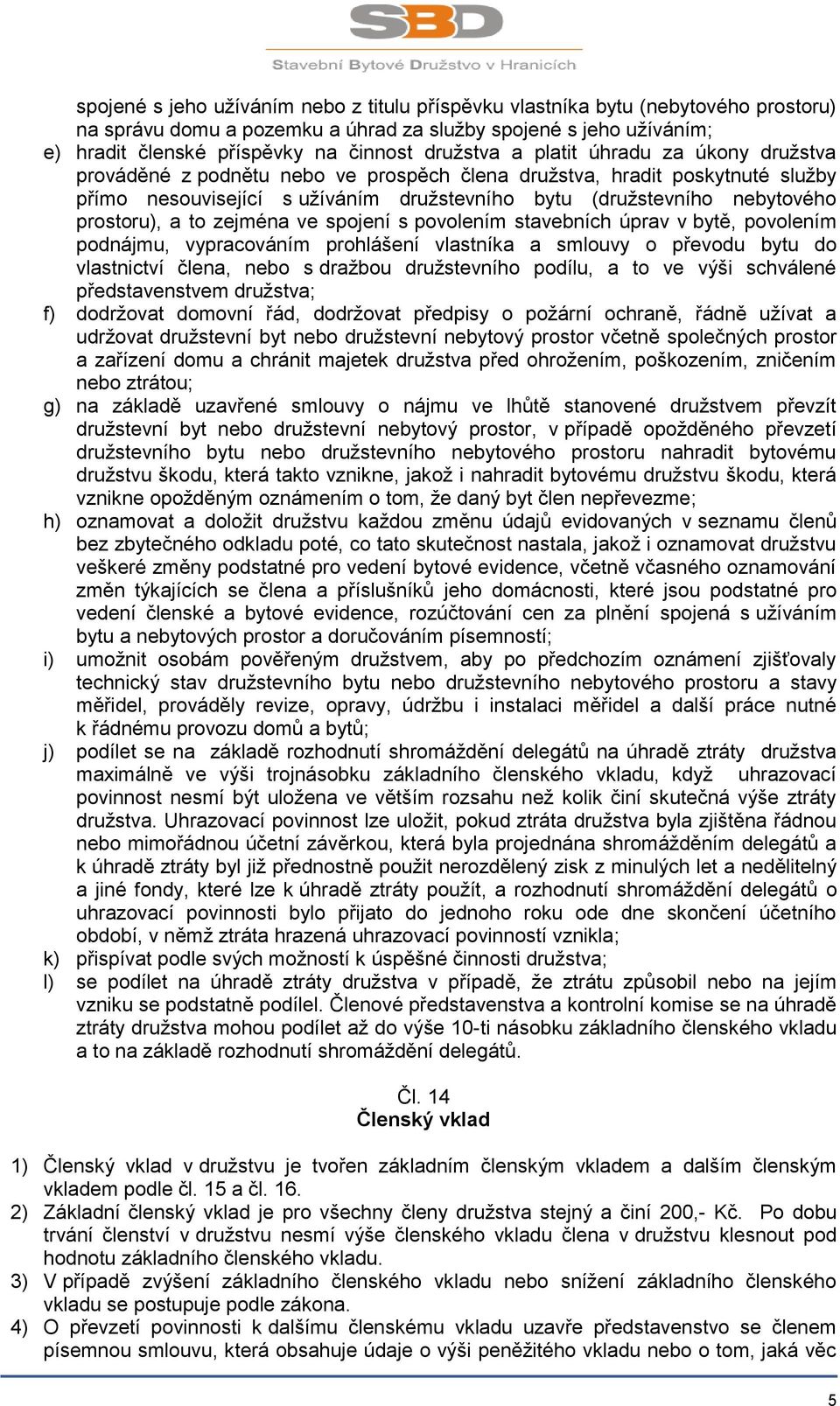 prostoru), a to zejména ve spojení s povolením stavebních úprav v bytě, povolením podnájmu, vypracováním prohlášení vlastníka a smlouvy o převodu bytu do vlastnictví člena, nebo s dražbou