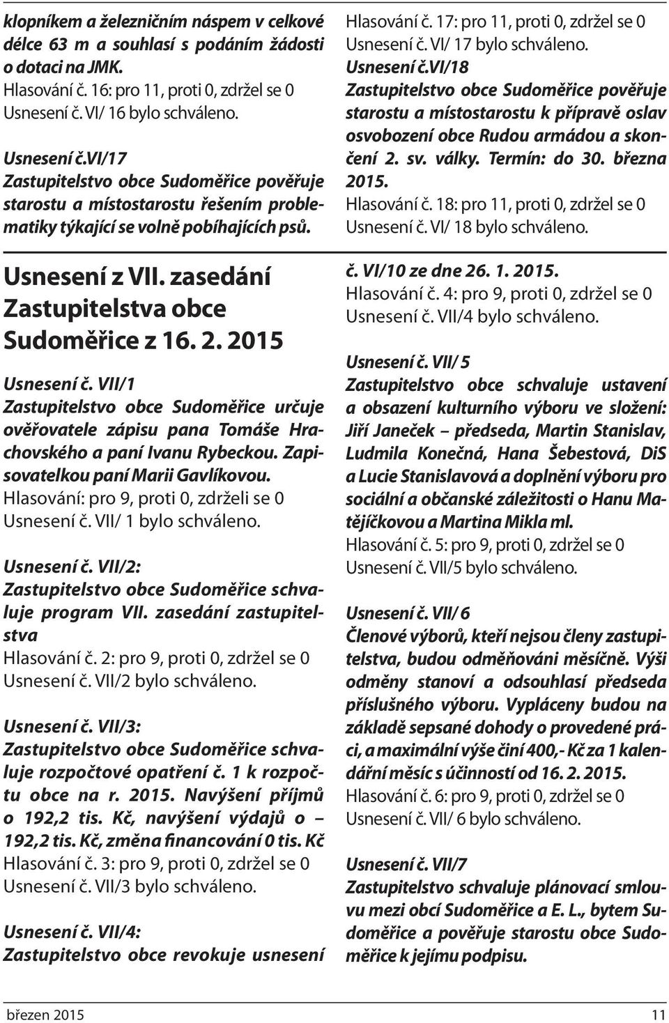 zasedání Zastupitelstva obce Sudoměřice z 16. 2. 2015 Usnesení č. VII/1 Zastupitelstvo obce Sudoměřice určuje ověřovatele zápisu pana Tomáše Hrachovského a paní Ivanu Rybeckou.