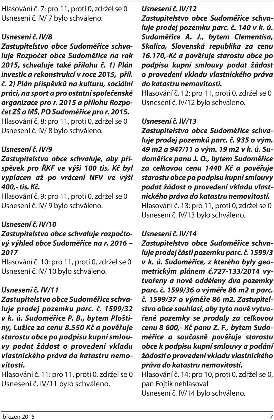 2015 a přílohu Rozpočet ZŠ a MŠ, PO Sudoměřice pro r. 2015. Hlasování č. 8: pro 11, proti 0, zdržel se 0 Usnesení č. IV/ 8 bylo schváleno. Usnesení č. IV/9 Zastupitelstvo obce schvaluje, aby příspěvek pro ŘKF ve výši 100 tis.